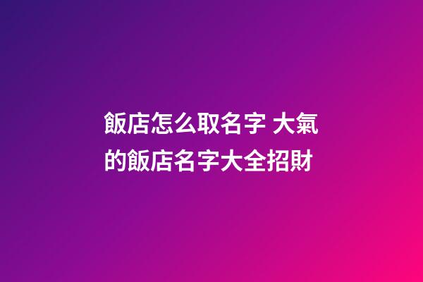 飯店怎么取名字 大氣的飯店名字大全招財-第1張-店鋪起名-玄機派